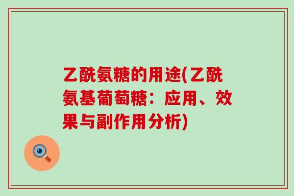 乙酰氨糖的用途(乙酰氨基葡萄糖:应用、效果与副作用分析)-第1张图片-氨糖科普网 乙酰氨糖的用途(乙酰氨基葡萄糖:应用、效果与副作用分析)-第1张图片-氨糖科普网