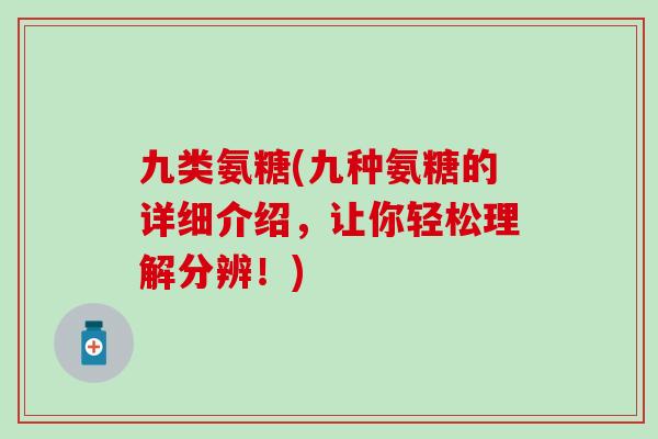 九类氨糖(九种氨糖的详细介绍，让你轻松理解分辨！)-第1张图片-氨糖科普网