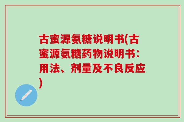 古蜜源氨糖说明书(古蜜源氨糖药物说明书:用法、剂量及不良反应)-第1张图片-氨糖科普网 古蜜源氨糖说明书(古蜜源氨糖药物说明书:用法、剂量及不良反应)-第1张图片-氨糖科普网