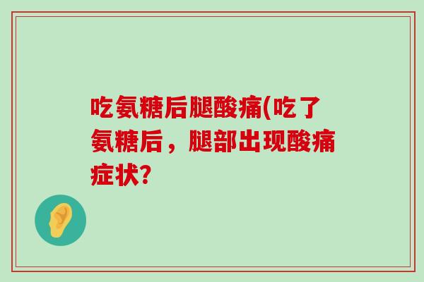 吃氨糖后腿酸痛(吃了氨糖后,腿部出现酸痛症状?-第1张图片-氨糖科普网 吃氨糖后腿酸痛(吃了氨糖后,腿部出现酸痛症状?-第1张图片-氨糖科普网