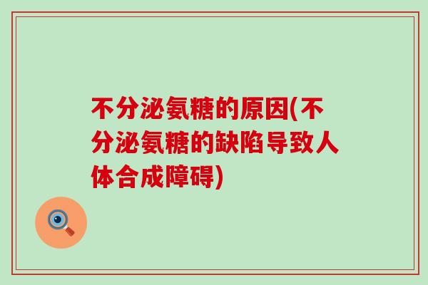 不分泌氨糖的原因(不分泌氨糖的缺陷导致人体合成障碍)-第1张图片-氨糖科普网 不分泌氨糖的原因(不分泌氨糖的缺陷导致人体合成障碍)-第1张图片-氨糖科普网