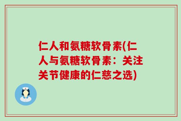 仁人和氨糖软骨素(仁人与氨糖软骨素:关注关节健康的仁慈之选)-第1张图片-氨糖科普网 仁人和氨糖软骨素(仁人与氨糖软骨素:关注关节健康的仁慈之选)-第1张图片-氨糖科普网