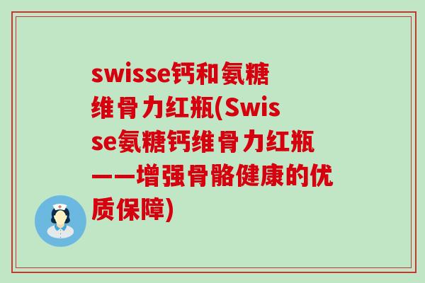 swisse钙和氨糖维骨力红瓶(Swisse氨糖钙维骨力红瓶——增强骨骼健康的优质保障)-第1张图片-氨糖科普网 swisse钙和氨糖维骨力红瓶(Swisse氨糖钙维骨力红瓶——增强骨骼健康的优质保障)-第1张图片-氨糖科普网