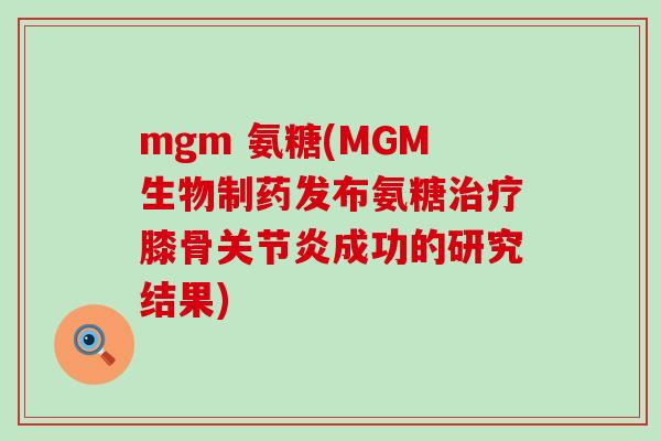 mgm 氨糖(MGM生物制药发布氨糖治疗膝骨关节炎成功的研究结果)-第1张图片-氨糖科普网 mgm 氨糖(MGM生物制药发布氨糖治疗膝骨关节炎成功的研究结果)-第1张图片-氨糖科普网