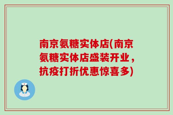 南京氨糖实体店(南京氨糖实体店盛装开业，抗疫打折优惠惊喜多)-第1张图片-氨糖科普网