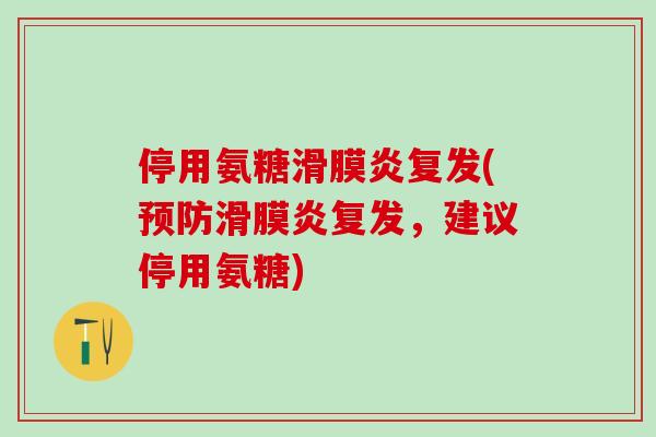 停用氨糖滑膜炎复发(预防滑膜炎复发,建议停用氨糖)-第1张图片-氨糖科普网 停用氨糖滑膜炎复发(预防滑膜炎复发,建议停用氨糖)-第1张图片-氨糖科普网