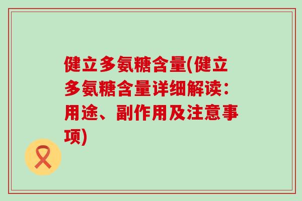 健立多氨糖含量(健立多氨糖含量详细解读:用途、副作用及注意事项)-第1张图片-氨糖科普网 健立多氨糖含量(健立多氨糖含量详细解读:用途、副作用及注意事项)-第1张图片-氨糖科普网