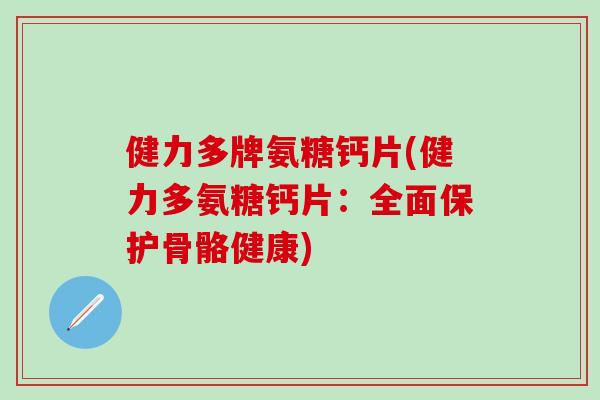 健力多牌氨糖钙片(健力多氨糖钙片:全面保护骨骼健康)-第1张图片-氨糖科普网 健力多牌氨糖钙片(健力多氨糖钙片:全面保护骨骼健康)-第1张图片-氨糖科普网