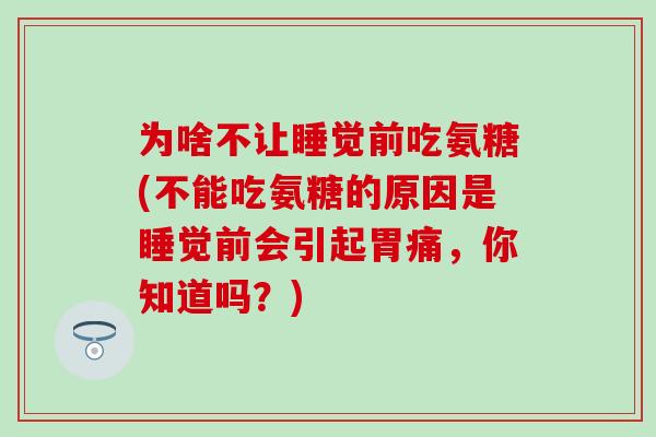 为啥不让睡觉前吃氨糖(不能吃氨糖的原因是睡觉前会引起胃痛,你知道吗?)-第1张图片-氨糖科普网 为啥不让睡觉前吃氨糖(不能吃氨糖的原因是睡觉前会引起胃痛,你知道吗?)-第1张图片-氨糖科普网