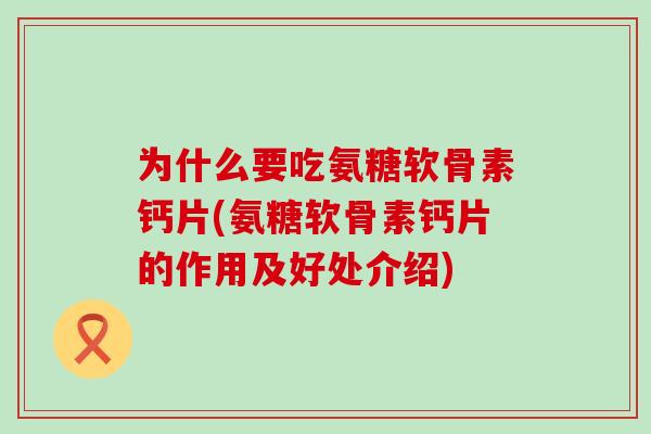 为什么要吃氨糖软骨素钙片(氨糖软骨素钙片的作用及好处介绍)-第1张图片-氨糖科普网 为什么要吃氨糖软骨素钙片(氨糖软骨素钙片的作用及好处介绍)-第1张图片-氨糖科普网