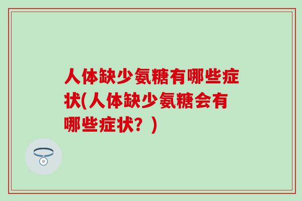 人体缺少氨糖有哪些症状(人体缺少氨糖会有哪些症状?)-第1张图片-氨糖科普网 人体缺少氨糖有哪些症状(人体缺少氨糖会有哪些症状?)-第1张图片-氨糖科普网
