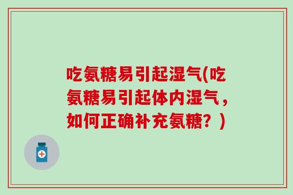 吃氨糖易引起湿气(吃氨糖易引起体内湿气，如何正确补充氨糖？)-第1张图片-氨糖科普网