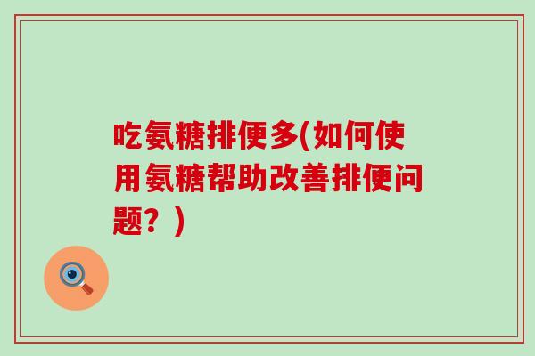 吃氨糖排便多(如何使用氨糖帮助改善排便问题?)-第1张图片-氨糖科普网 吃氨糖排便多(如何使用氨糖帮助改善排便问题?)-第1张图片-氨糖科普网