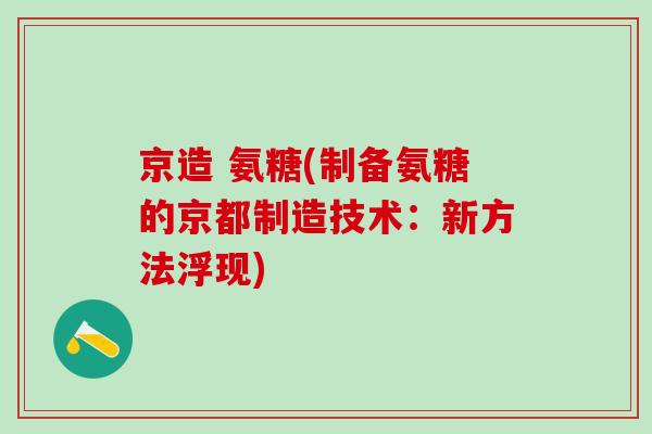京造 氨糖(制备氨糖的京都制造技术:新方法浮现)-第1张图片-氨糖科普网 京造 氨糖(制备氨糖的京都制造技术:新方法浮现)-第1张图片-氨糖科普网