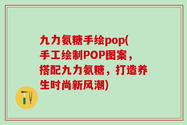 九力氨糖手绘pop(手工绘制POP图案,搭配九力氨糖,打造养生时尚新风潮)-第1张图片-氨糖科普网 九力氨糖手绘pop(手工绘制POP图案,搭配九力氨糖,打造养生时尚新风潮)-第1张图片-氨糖科普网