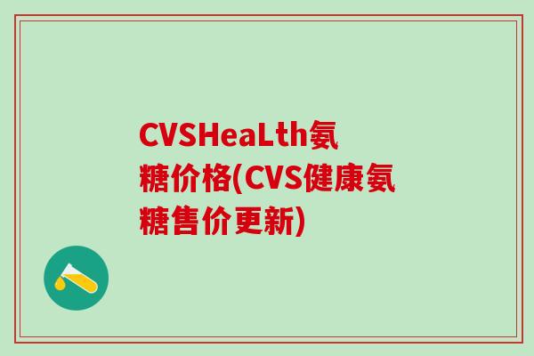 CVSHeaLth氨糖价格(CVS健康氨糖售价更新)-第1张图片-氨糖科普网 CVSHeaLth氨糖价格(CVS健康氨糖售价更新)-第1张图片-氨糖科普网