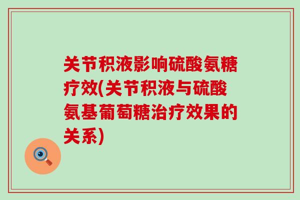 关节积液影响硫酸氨糖疗效(关节积液与硫酸氨基葡萄糖治疗效果的关系)-第1张图片-氨糖科普网 关节积液影响硫酸氨糖疗效(关节积液与硫酸氨基葡萄糖治疗效果的关系)-第1张图片-氨糖科普网