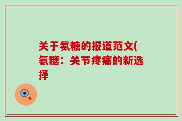 关于氨糖的报道范文(氨糖:关节疼痛的新选择-第1张图片-氨糖科普网 关于氨糖的报道范文(氨糖:关节疼痛的新选择-第1张图片-氨糖科普网