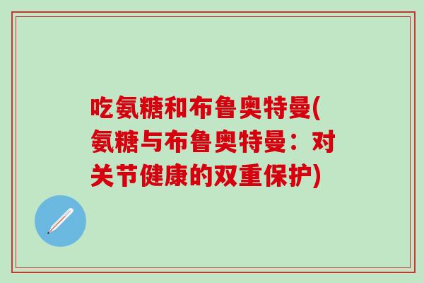 吃氨糖和布鲁奥特曼(氨糖与布鲁奥特曼:对关节健康的双重保护)-第1张图片-氨糖科普网 吃氨糖和布鲁奥特曼(氨糖与布鲁奥特曼:对关节健康的双重保护)-第1张图片-氨糖科普网