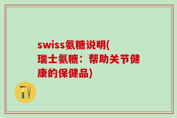 swiss氨糖说明(瑞士氨糖:帮助关节健康的保健品)-第1张图片-氨糖科普网 swiss氨糖说明(瑞士氨糖:帮助关节健康的保健品)-第1张图片-氨糖科普网