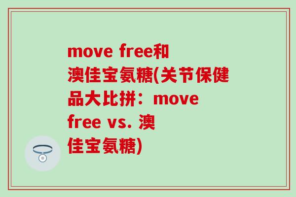 move free和澳佳宝氨糖(关节保健品大比拼:move free vs. 澳佳宝氨糖)-第1张图片-氨糖科普网 move free和澳佳宝氨糖(关节保健品大比拼:move free vs. 澳佳宝氨糖)-第1张图片-氨糖科普网