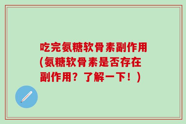 吃完氨糖软骨素副作用(氨糖软骨素是否存在副作用?了解一下!)-第1张图片-氨糖科普网 吃完氨糖软骨素副作用(氨糖软骨素是否存在副作用?了解一下!)-第1张图片-氨糖科普网