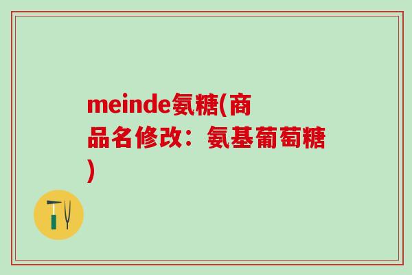 meinde氨糖(商品名修改:氨基葡萄糖)-第1张图片-氨糖科普网 meinde氨糖(商品名修改:氨基葡萄糖)-第1张图片-氨糖科普网