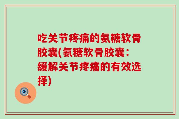 吃关节疼痛的氨糖软骨胶囊(氨糖软骨胶囊:缓解关节疼痛的有效选择)-第1张图片-氨糖科普网 吃关节疼痛的氨糖软骨胶囊(氨糖软骨胶囊:缓解关节疼痛的有效选择)-第1张图片-氨糖科普网