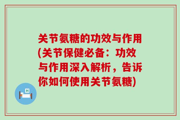 关节氨糖的功效与作用(关节保健必备：功效与作用深入解析，告诉你如何使用关节氨糖)-第1张图片-氨糖科普网