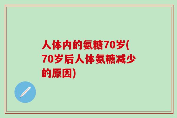 人体内的氨糖70岁(70岁后人体氨糖减少的原因)-第1张图片-氨糖科普网 人体内的氨糖70岁(70岁后人体氨糖减少的原因)-第1张图片-氨糖科普网