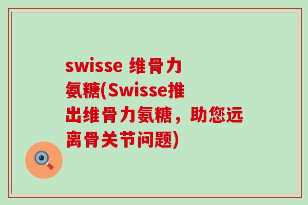 swisse 维骨力氨糖(Swisse推出维骨力氨糖,助您远离骨关节问题)-第1张图片-氨糖科普网 swisse 维骨力氨糖(Swisse推出维骨力氨糖,助您远离骨关节问题)-第1张图片-氨糖科普网