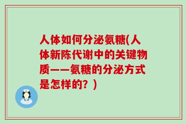 人体如何分泌氨糖(人体新陈代谢中的关键物质——氨糖的分泌方式是怎样的?)-第1张图片-氨糖科普网 人体如何分泌氨糖(人体新陈代谢中的关键物质——氨糖的分泌方式是怎样的?)-第1张图片-氨糖科普网