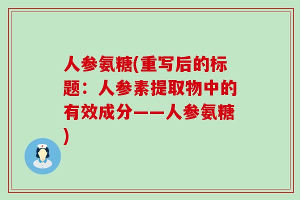 人参氨糖(重写后的标题:人参素提取物中的有效成分——人参氨糖)-第1张图片-氨糖科普网 人参氨糖(重写后的标题:人参素提取物中的有效成分——人参氨糖)-第1张图片-氨糖科普网