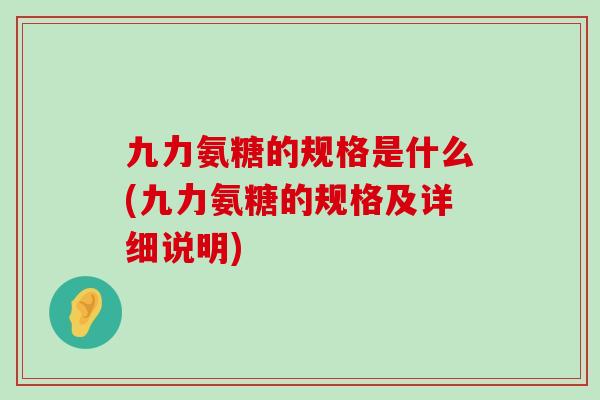 九力氨糖的规格是什么(九力氨糖的规格及详细说明)-第1张图片-氨糖科普网 九力氨糖的规格是什么(九力氨糖的规格及详细说明)-第1张图片-氨糖科普网