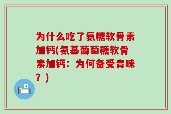 为什么吃了氨糖软骨素加钙(氨基葡萄糖软骨素加钙：为何备受青睐？)-第1张图片-氨糖科普网