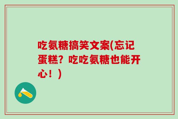 吃氨糖搞笑文案(忘记蛋糕?吃吃氨糖也能开心!)-第1张图片-氨糖科普网 吃氨糖搞笑文案(忘记蛋糕?吃吃氨糖也能开心!)-第1张图片-氨糖科普网