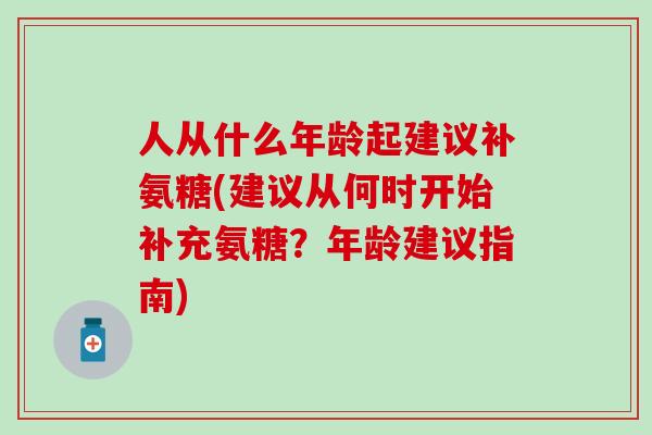 人从什么年龄起建议补氨糖(建议从何时开始补充氨糖?年龄建议指南)-第1张图片-氨糖科普网 人从什么年龄起建议补氨糖(建议从何时开始补充氨糖?年龄建议指南)-第1张图片-氨糖科普网
