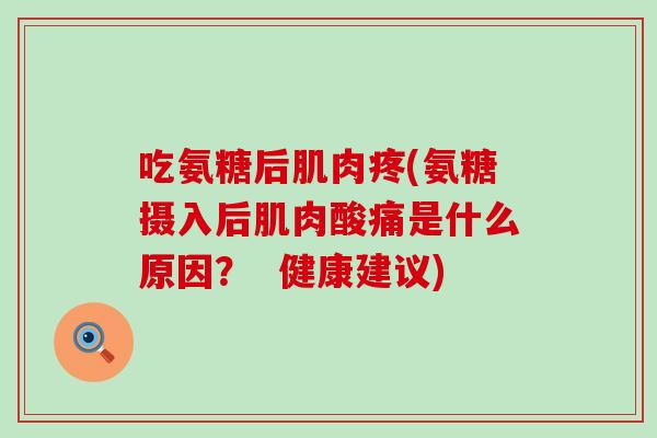 吃氨糖后肌肉疼(氨糖摄入后肌肉酸痛是什么原因？  健康建议)-第1张图片-氨糖科普网