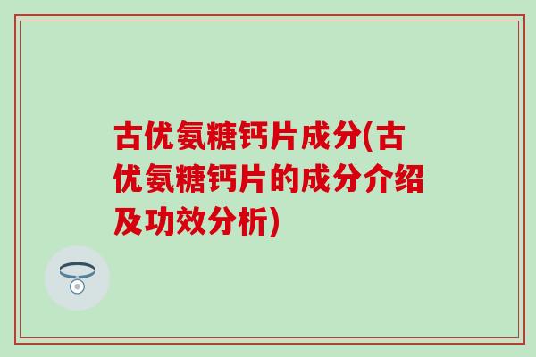 古优氨糖钙片成分(古优氨糖钙片的成分介绍及功效分析)-第1张图片-氨糖科普网 古优氨糖钙片成分(古优氨糖钙片的成分介绍及功效分析)-第1张图片-氨糖科普网