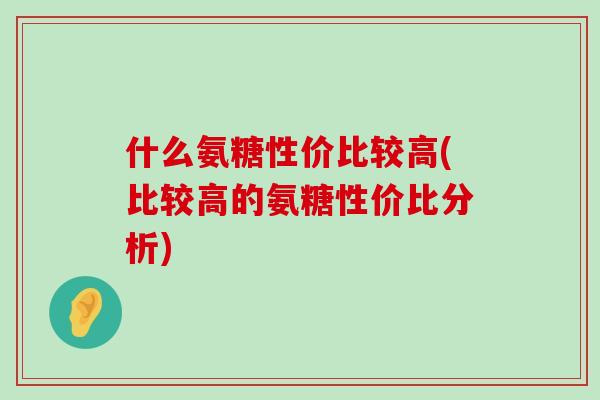 什么氨糖性价比较高(比较高的氨糖性价比分析)-第1张图片-氨糖科普网 什么氨糖性价比较高(比较高的氨糖性价比分析)-第1张图片-氨糖科普网