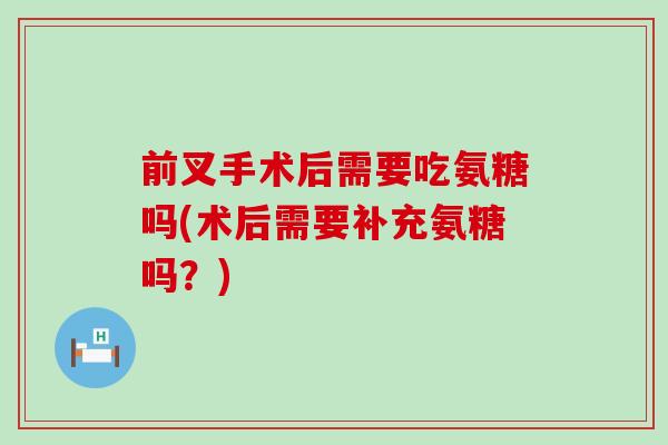 前叉手术后需要吃氨糖吗(术后需要补充氨糖吗?)-第1张图片-氨糖科普网 前叉手术后需要吃氨糖吗(术后需要补充氨糖吗?)-第1张图片-氨糖科普网