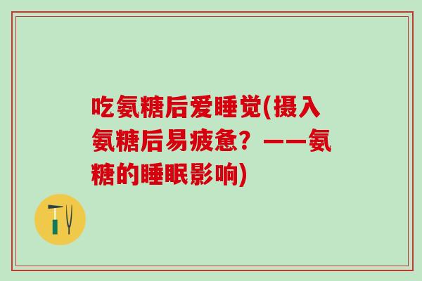 吃氨糖后爱睡觉(摄入氨糖后易疲惫？——氨糖的睡眠影响)-第1张图片-氨糖科普网