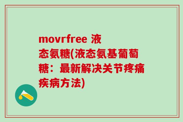 movrfree 液态氨糖(液态氨基葡萄糖:最新解决关节疼痛疾病方法)-第1张图片-氨糖科普网 movrfree 液态氨糖(液态氨基葡萄糖:最新解决关节疼痛疾病方法)-第1张图片-氨糖科普网