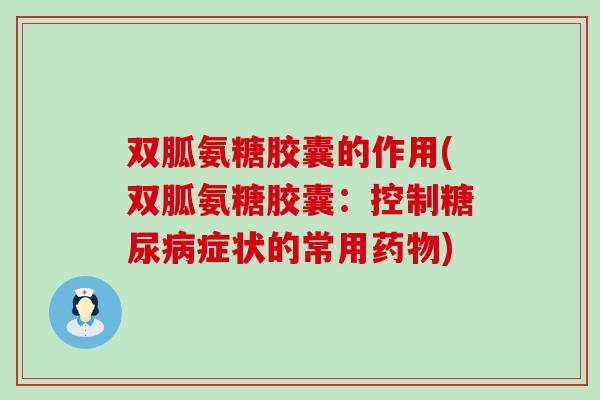 双胍氨糖胶囊的作用(双胍氨糖胶囊：控制糖尿病症状的常用药物)-第1张图片-氨糖科普网