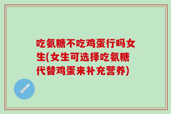 吃氨糖不吃鸡蛋行吗女生(女生可选择吃氨糖代替鸡蛋来补充营养)-第1张图片-氨糖科普网 吃氨糖不吃鸡蛋行吗女生(女生可选择吃氨糖代替鸡蛋来补充营养)-第1张图片-氨糖科普网