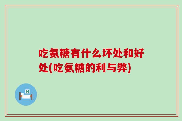 吃氨糖有什么坏处和好处(吃氨糖的利与弊)-第1张图片-氨糖科普网