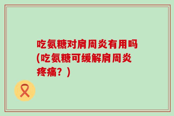 吃氨糖对肩周炎有用吗(吃氨糖可缓解肩周炎疼痛?)-第1张图片-氨糖科普网 吃氨糖对肩周炎有用吗(吃氨糖可缓解肩周炎疼痛?)-第1张图片-氨糖科普网