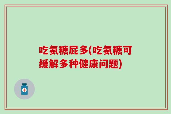 吃氨糖屁多(吃氨糖可缓解多种健康问题)-第1张图片-氨糖科普网 吃氨糖屁多(吃氨糖可缓解多种健康问题)-第1张图片-氨糖科普网