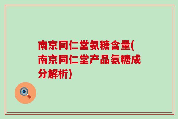 南京同仁堂氨糖含量(南京同仁堂产品氨糖成分解析)-第1张图片-氨糖科普网 南京同仁堂氨糖含量(南京同仁堂产品氨糖成分解析)-第1张图片-氨糖科普网