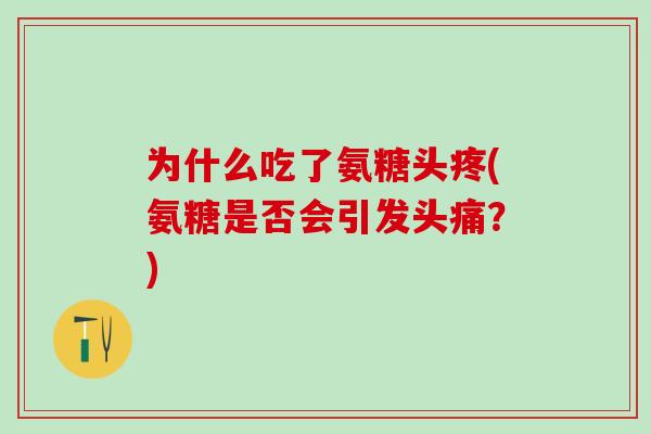 为什么吃了氨糖头疼(氨糖是否会引发头痛?)-第1张图片-氨糖科普网 为什么吃了氨糖头疼(氨糖是否会引发头痛?)-第1张图片-氨糖科普网